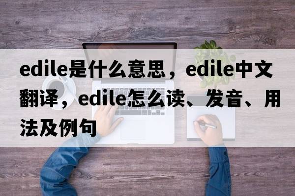 edile是什么意思，edile中文翻譯，edile怎么讀、發(fā)音、用法及例句