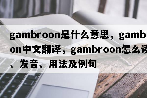 gambroon是什么意思，gambroon中文翻譯，gambroon怎么讀、發(fā)音、用法及例句