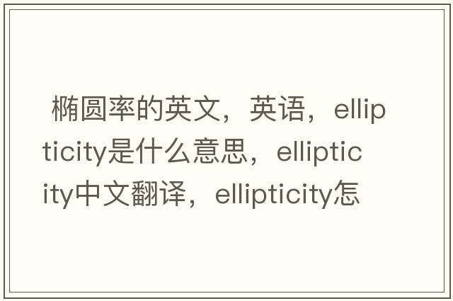  橢圓率的英文，英語(yǔ)，ellipticity是什么意思，ellipticity中文翻譯，ellipticity怎么讀、發(fā)音、用法及例句
