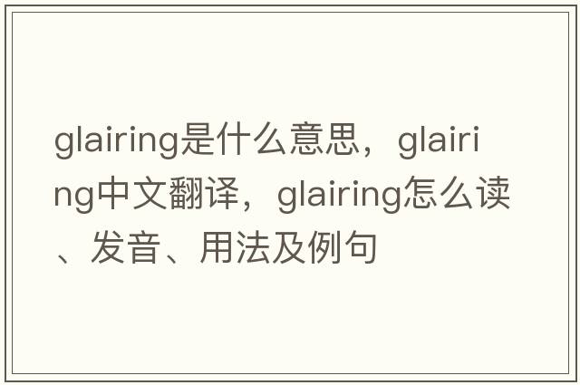 glairing是什么意思，glairing中文翻譯，glairing怎么讀、發(fā)音、用法及例句