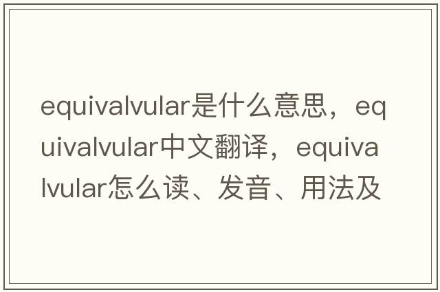 equivalvular是什么意思，equivalvular中文翻譯，equivalvular怎么讀、發(fā)音、用法及例句