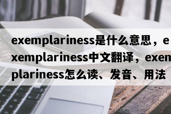 exemplariness是什么意思，exemplariness中文翻譯，exemplariness怎么讀、發(fā)音、用法及例句