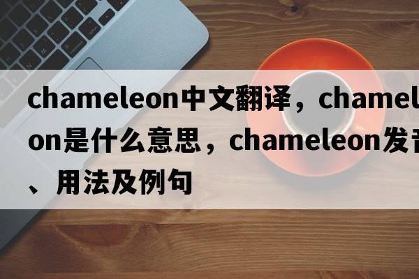 chameleon中文翻譯，chameleon是什么意思，chameleon發(fā)音、用法及例句