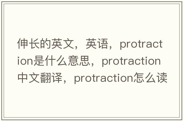 伸長(cháng)的英文，英語(yǔ)，protraction是什么意思，protraction中文翻譯，protraction怎么讀、發(fā)音、用法及例句