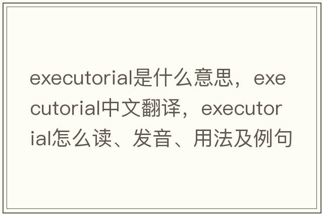 executorial是什么意思，executorial中文翻譯，executorial怎么讀、發(fā)音、用法及例句