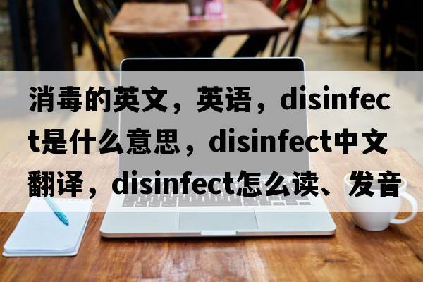 消毒的英文，英語(yǔ)，disinfect是什么意思，disinfect中文翻譯，disinfect怎么讀、發(fā)音、用法及例句