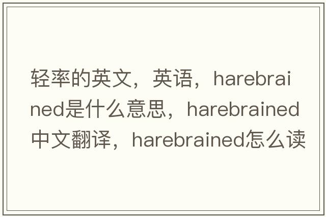 輕率的英文，英語(yǔ)，harebrained是什么意思，harebrained中文翻譯，harebrained怎么讀、發(fā)音、用法及例句