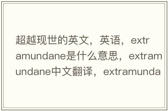 超越現世的英文，英語(yǔ)，extramundane是什么意思，extramundane中文翻譯，extramundane怎么讀、發(fā)音、用法及例句