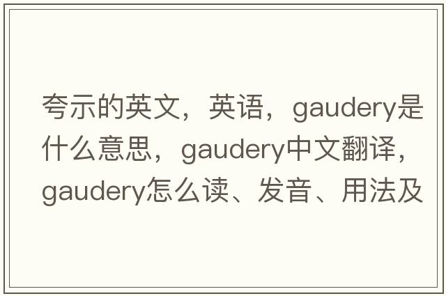夸示的英文，英語(yǔ)，gaudery是什么意思，gaudery中文翻譯，gaudery怎么讀、發(fā)音、用法及例句