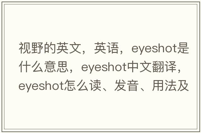 視野的英文，英語(yǔ)，eyeshot是什么意思，eyeshot中文翻譯，eyeshot怎么讀、發(fā)音、用法及例句