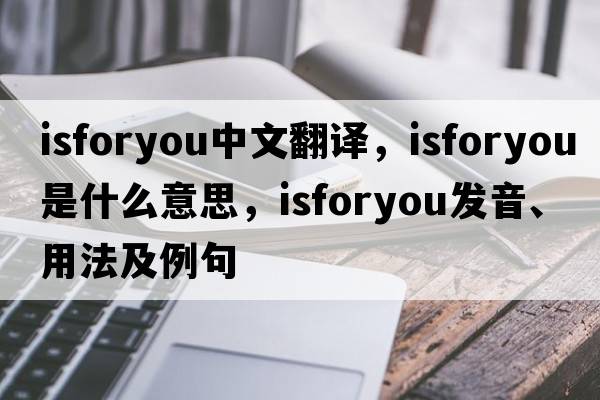 isforyou中文翻譯，isforyou是什么意思，isforyou發(fā)音、用法及例句