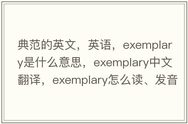 典范的英文，英語(yǔ)，exemplary是什么意思，exemplary中文翻譯，exemplary怎么讀、發(fā)音、用法及例句