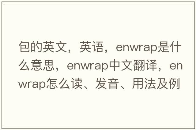包的英文，英語(yǔ)，enwrap是什么意思，enwrap中文翻譯，enwrap怎么讀、發(fā)音、用法及例句