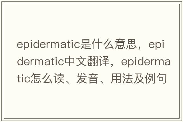 epidermatic是什么意思，epidermatic中文翻譯，epidermatic怎么讀、發(fā)音、用法及例句
