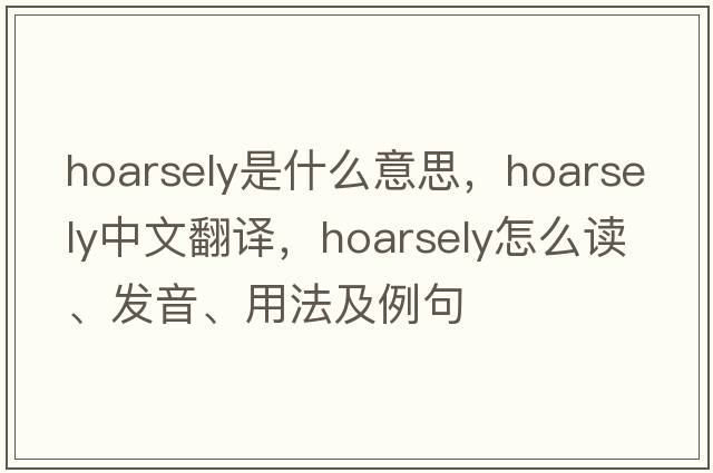hoarsely是什么意思，hoarsely中文翻譯，hoarsely怎么讀、發(fā)音、用法及例句