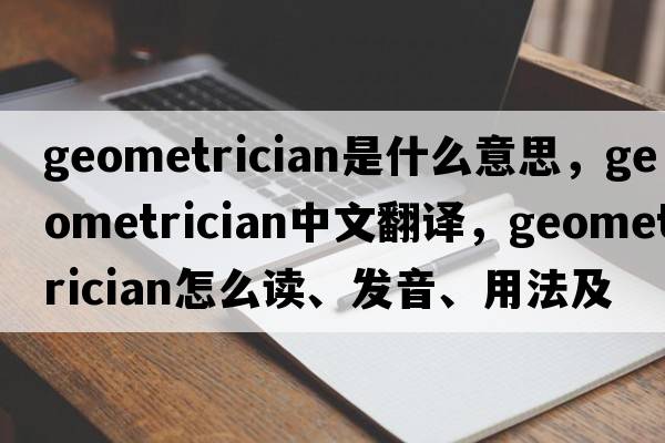 geometrician是什么意思，geometrician中文翻譯，geometrician怎么讀、發(fā)音、用法及例句