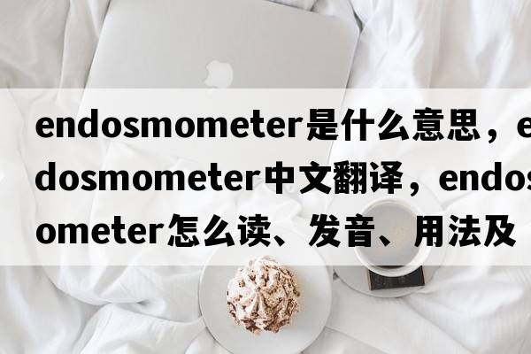 endosmometer是什么意思，endosmometer中文翻譯，endosmometer怎么讀、發(fā)音、用法及例句