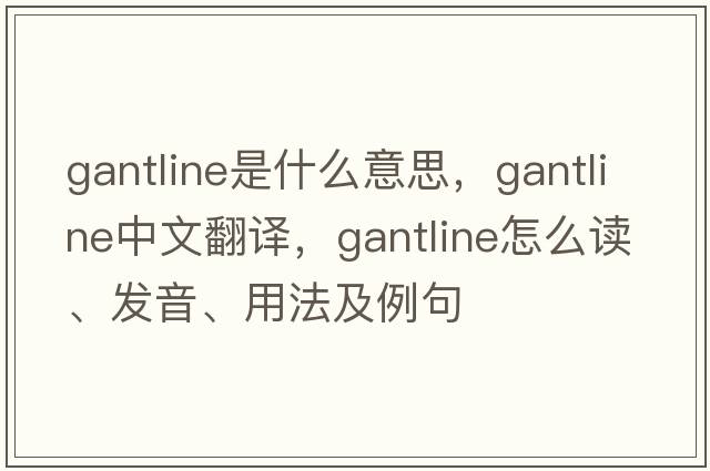 gantline是什么意思，gantline中文翻譯，gantline怎么讀、發(fā)音、用法及例句