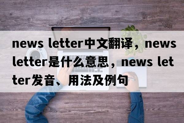 news letter中文翻譯，news letter是什么意思，news letter發(fā)音、用法及例句