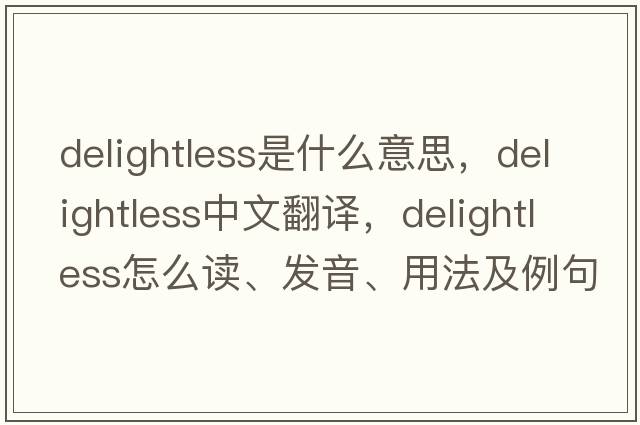 delightless是什么意思，delightless中文翻譯，delightless怎么讀、發(fā)音、用法及例句