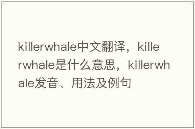 killerwhale中文翻譯，killerwhale是什么意思，killerwhale發(fā)音、用法及例句
