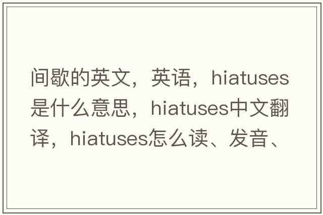 間歇的英文，英語(yǔ)，hiatuses是什么意思，hiatuses中文翻譯，hiatuses怎么讀、發(fā)音、用法及例句