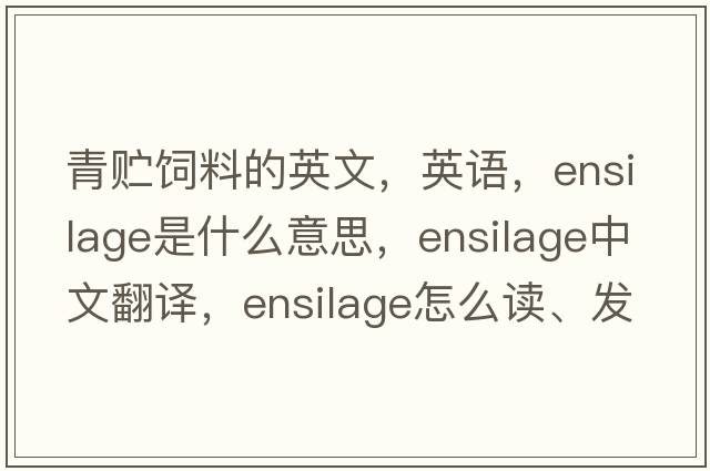 青貯飼料的英文，英語(yǔ)，ensilage是什么意思，ensilage中文翻譯，ensilage怎么讀、發(fā)音、用法及例句
