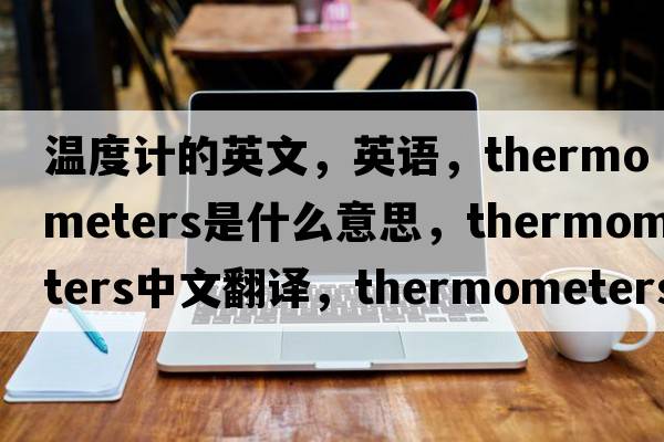 溫度計的英文，英語(yǔ)，thermometers是什么意思，thermometers中文翻譯，thermometers怎么讀、發(fā)音、用法及例句