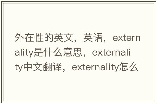 外在性的英文，英語(yǔ)，externality是什么意思，externality中文翻譯，externality怎么讀、發(fā)音、用法及例句