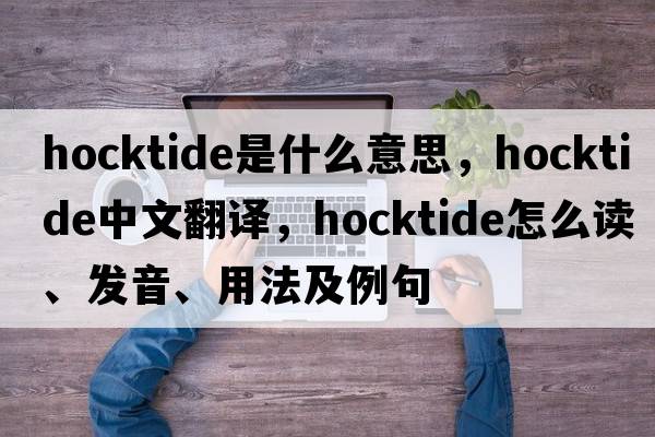 Hocktide是什么意思，Hocktide中文翻譯，Hocktide怎么讀、發(fā)音、用法及例句