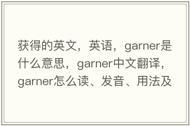獲得的英文，英語(yǔ)，garner是什么意思，garner中文翻譯，garner怎么讀、發(fā)音、用法及例句