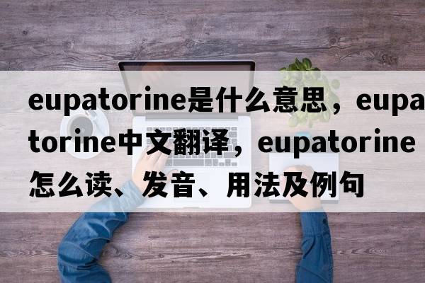 eupatorine是什么意思，eupatorine中文翻譯，eupatorine怎么讀、發(fā)音、用法及例句