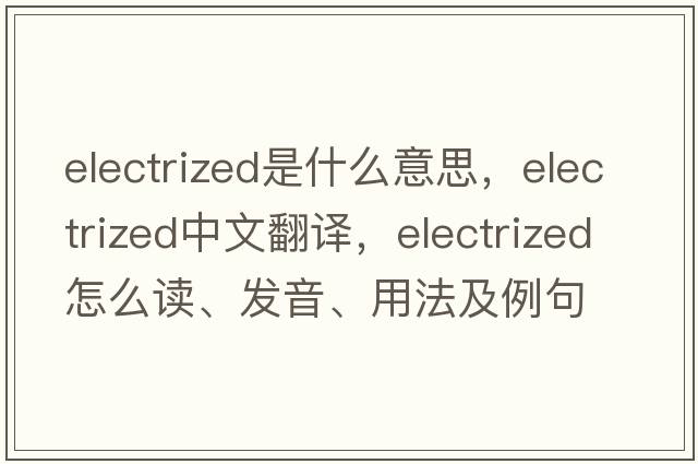 electrized是什么意思，electrized中文翻譯，electrized怎么讀、發(fā)音、用法及例句