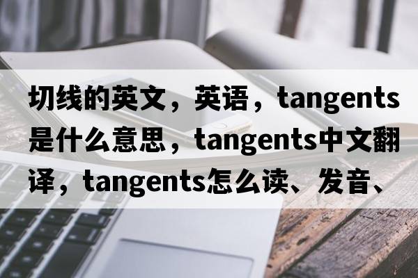 切線(xiàn)的英文，英語(yǔ)，tangents是什么意思，tangents中文翻譯，tangents怎么讀、發(fā)音、用法及例句
