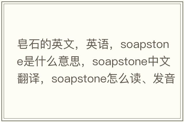 皂石的英文，英語(yǔ)，soapstone是什么意思，soapstone中文翻譯，soapstone怎么讀、發(fā)音、用法及例句