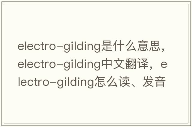 electro-gilding是什么意思，electro-gilding中文翻譯，electro-gilding怎么讀、發(fā)音、用法及例句