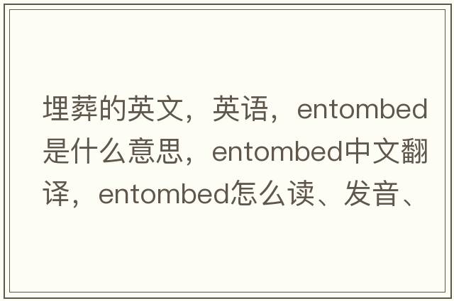 埋葬的英文，英語(yǔ)，entombed是什么意思，entombed中文翻譯，entombed怎么讀、發(fā)音、用法及例句