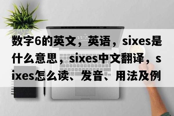 數字6的英文，英語(yǔ)，sixes是什么意思，sixes中文翻譯，sixes怎么讀、發(fā)音、用法及例句