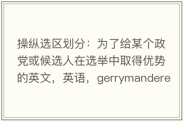 操縱選區劃分：為了給某個(gè)政黨或候選人在選舉中取得優(yōu)勢的英文，英語(yǔ)，gerrymandered是什么意思，gerrymandered中文翻譯，gerrymandered怎么讀、發(fā)音、用法及例句