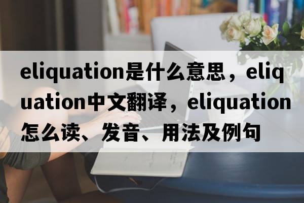 eliquation是什么意思，eliquation中文翻譯，eliquation怎么讀、發(fā)音、用法及例句