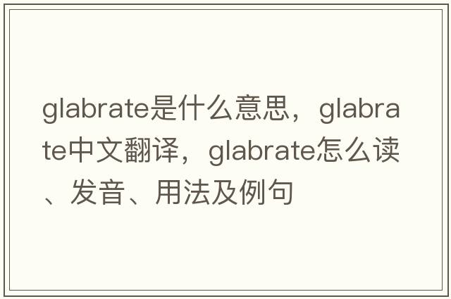 glabrate是什么意思，glabrate中文翻譯，glabrate怎么讀、發(fā)音、用法及例句