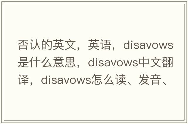 否認的英文，英語(yǔ)，disavows是什么意思，disavows中文翻譯，disavows怎么讀、發(fā)音、用法及例句