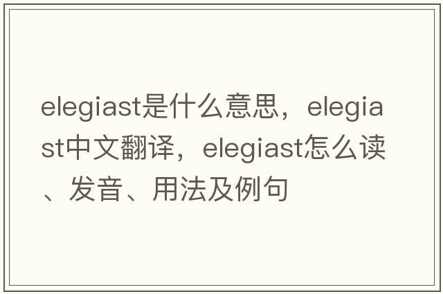 elegiast是什么意思，elegiast中文翻譯，elegiast怎么讀、發(fā)音、用法及例句