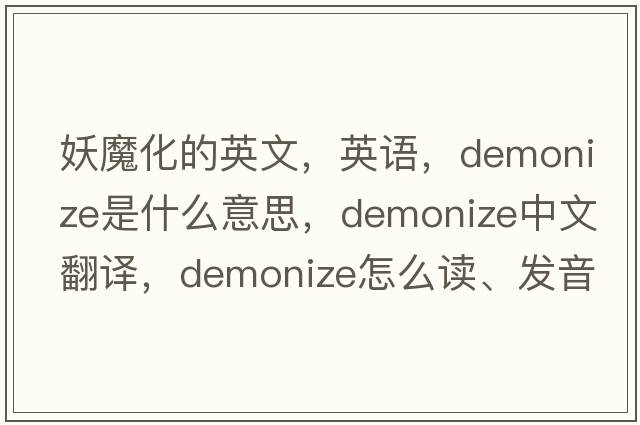 妖魔化的英文，英語(yǔ)，demonize是什么意思，demonize中文翻譯，demonize怎么讀、發(fā)音、用法及例句