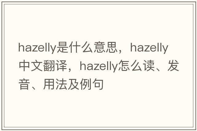 hazelly是什么意思，hazelly中文翻譯，hazelly怎么讀、發(fā)音、用法及例句