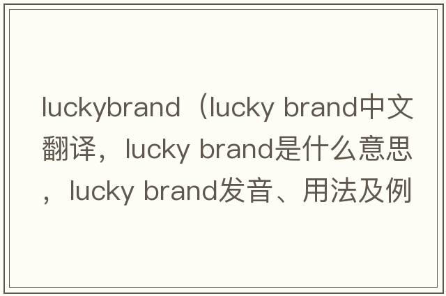 luckybrand（lucky brand中文翻譯，lucky brand是什么意思，lucky brand發(fā)音、用法及例句）