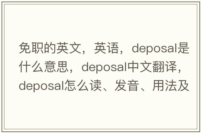 免職的英文，英語(yǔ)，deposal是什么意思，deposal中文翻譯，deposal怎么讀、發(fā)音、用法及例句