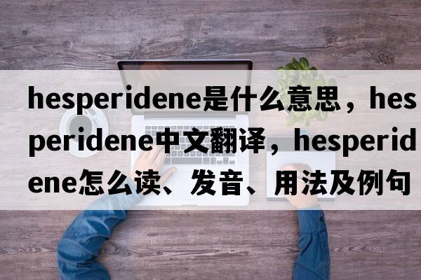 hesperidene是什么意思，hesperidene中文翻譯，hesperidene怎么讀、發(fā)音、用法及例句