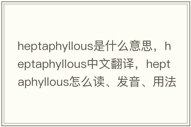 heptaphyllous是什么意思，heptaphyllous中文翻譯，heptaphyllous怎么讀、發(fā)音、用法及例句