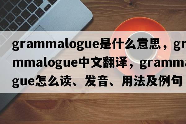 grammalogue是什么意思，grammalogue中文翻譯，grammalogue怎么讀、發(fā)音、用法及例句